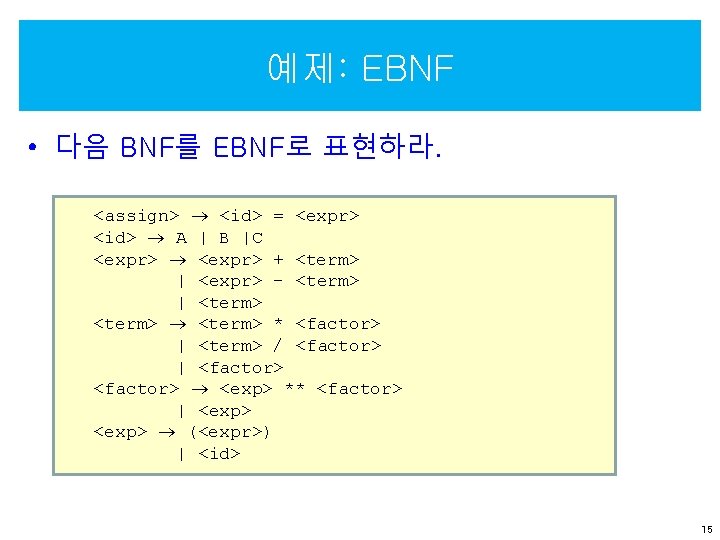 예제: EBNF • 다음 BNF를 EBNF로 표현하라. <assign> <id> = <expr> <id> A |