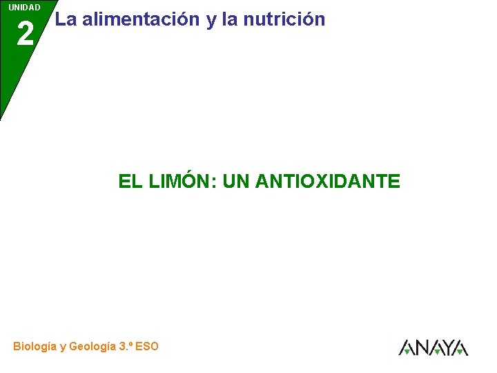 UNIDAD 2 La alimentación y la nutrición EL LIMÓN: UN ANTIOXIDANTE Biología y Geología UNIDAD 2 La alimentación y la nutrición EL LIMÓN: UN ANTIOXIDANTE Biología y Geología