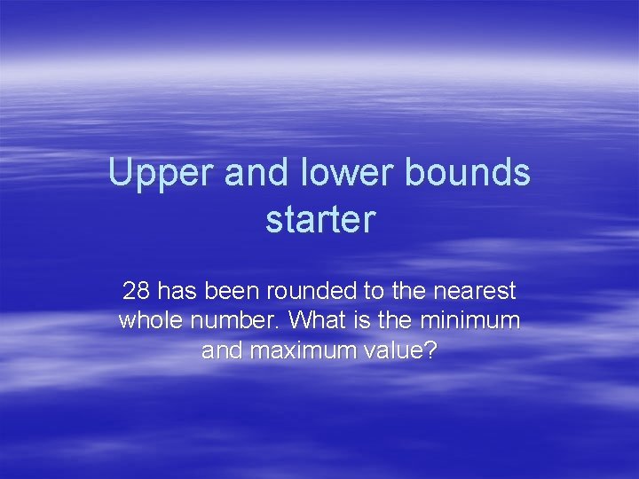 Upper and lower bounds starter 28 has been rounded to the nearest whole number.