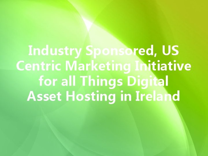Industry Sponsored, US Centric Marketing Initiative for all Things Digital Asset Hosting in Ireland
