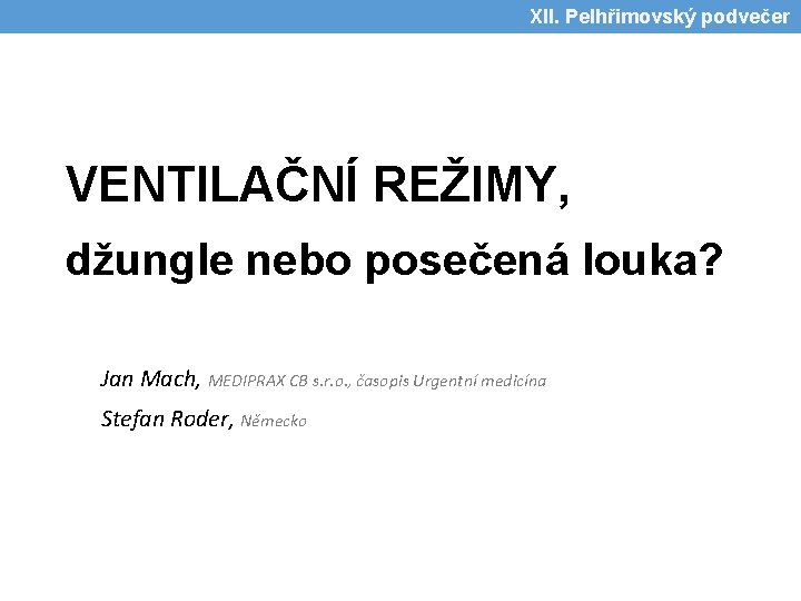 XII. Pelhřimovský podvečer VENTILAČNÍ REŽIMY, džungle nebo posečená louka? Jan Mach, MEDIPRAX CB s.