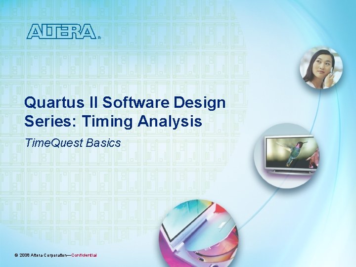 Quartus II Software Design Series: Timing Analysis Time. Quest Basics © 2008 Altera Corporation—Confidential Quartus II Software Design Series: Timing Analysis Time. Quest Basics © 2008 Altera Corporation—Confidential