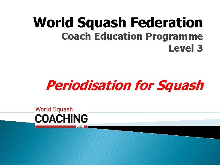 World Squash Federation Coach Education Programme Level 3 Periodisation for Squash World Squash Federation Coach Education Programme Level 3 Periodisation for Squash