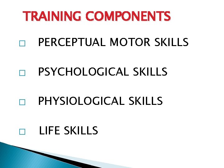 TRAINING COMPONENTS � PERCEPTUAL MOTOR SKILLS � PSYCHOLOGICAL SKILLS � PHYSIOLOGICAL SKILLS � LIFE TRAINING COMPONENTS � PERCEPTUAL MOTOR SKILLS � PSYCHOLOGICAL SKILLS � PHYSIOLOGICAL SKILLS � LIFE