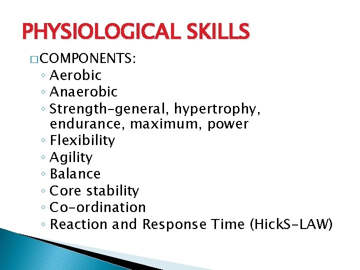 PHYSIOLOGICAL SKILLS � COMPONENTS: ◦ Aerobic ◦ Anaerobic ◦ Strength–general, hypertrophy, endurance, maximum, power PHYSIOLOGICAL SKILLS � COMPONENTS: ◦ Aerobic ◦ Anaerobic ◦ Strength–general, hypertrophy, endurance, maximum, power
