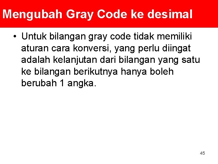 Mengubah Gray Code ke desimal • Untuk bilangan gray code tidak memiliki aturan cara