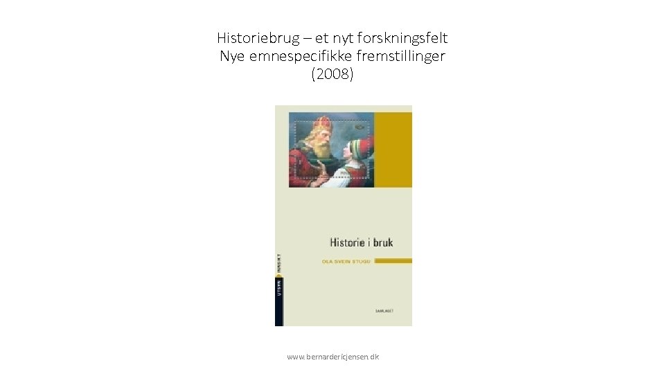 Historiebrug – et nyt forskningsfelt Nye emnespecifikke fremstillinger (2008) www. bernardericjensen. dk 