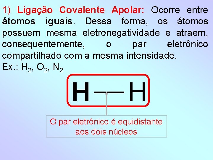 1) Ligação Covalente Apolar: Ocorre entre átomos iguais. Dessa forma, os átomos possuem mesma