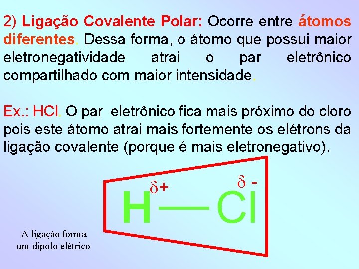 2) Ligação Covalente Polar: Ocorre entre átomos diferentes. Dessa forma, o átomo que possui