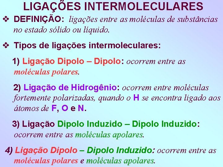 LIGAÇÕES INTERMOLECULARES DEFINIÇÃO: ligações entre as moléculas de substâncias no estado sólido ou líquido.