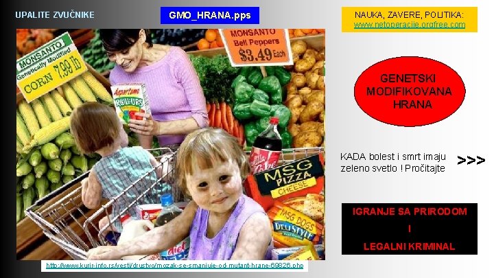 UPALITE ZVUČNIKE GMO_HRANA. pps NAUKA, ZAVERE, POLITIKA: www. netoperacije. orgfree. com GENETSKI MODIFIKOVANA HRANA UPALITE ZVUČNIKE GMO_HRANA. pps NAUKA, ZAVERE, POLITIKA: www. netoperacije. orgfree. com GENETSKI MODIFIKOVANA HRANA