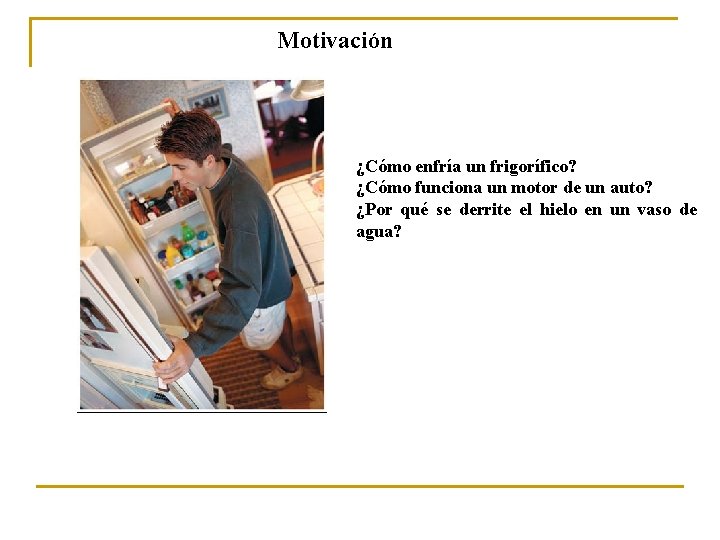 Motivación ¿Cómo enfría un frigorífico? ¿Cómo funciona un motor de un auto? ¿Por qué