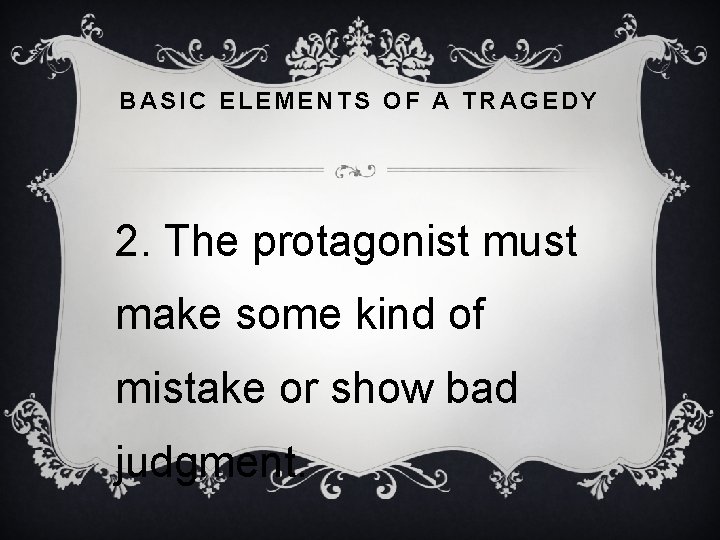 BASIC ELEMENTS OF A TRAGEDY 2. The protagonist must make some kind of mistake