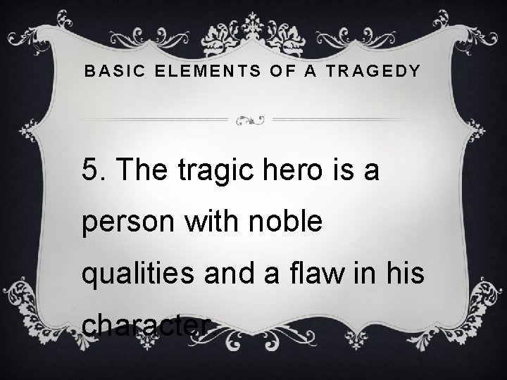 BASIC ELEMENTS OF A TRAGEDY 5. The tragic hero is a person with noble