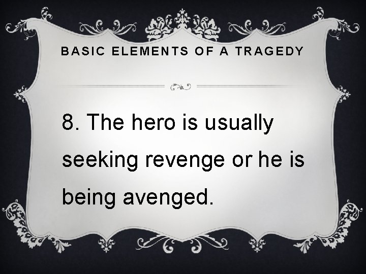 BASIC ELEMENTS OF A TRAGEDY 8. The hero is usually seeking revenge or he