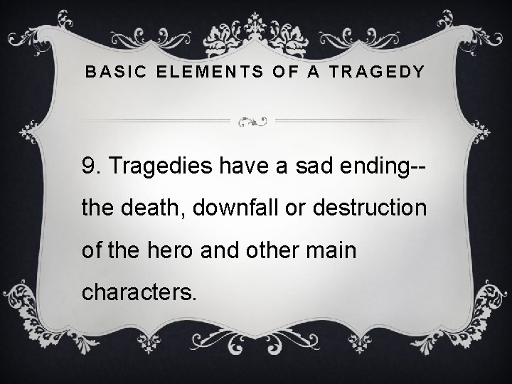 BASIC ELEMENTS OF A TRAGEDY 9. Tragedies have a sad ending-the death, downfall or