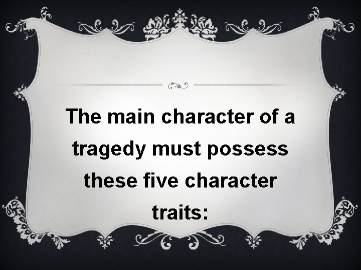 The main character of a tragedy must possess these five character traits: 