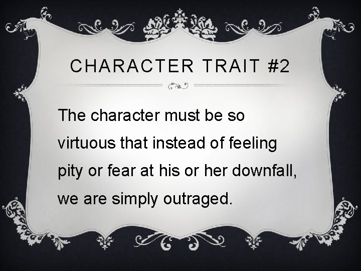CHARACTER TRAIT #2 The character must be so virtuous that instead of feeling pity