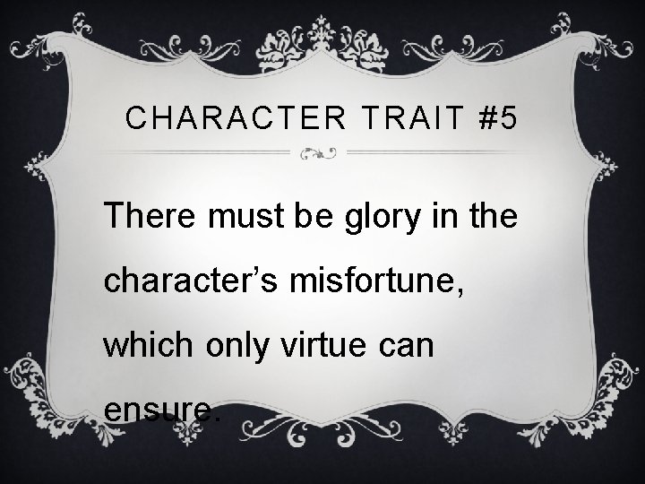 CHARACTER TRAIT #5 There must be glory in the character’s misfortune, which only virtue