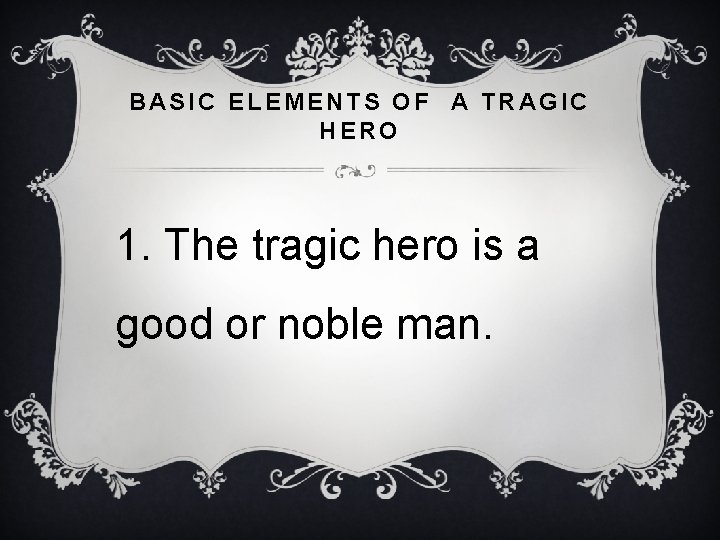 BASIC ELEMENTS OF A TRAGIC HERO 1. The tragic hero is a good or