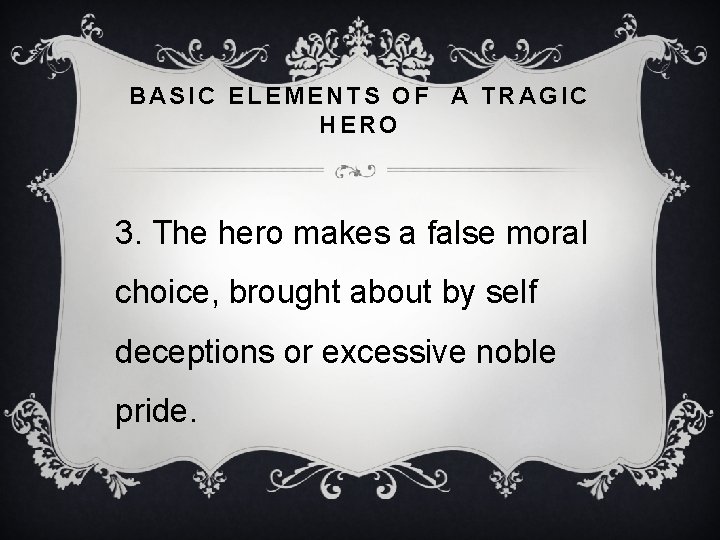 BASIC ELEMENTS OF A TRAGIC HERO 3. The hero makes a false moral choice,