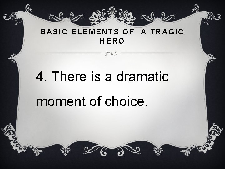 BASIC ELEMENTS OF A TRAGIC HERO 4. There is a dramatic moment of choice.