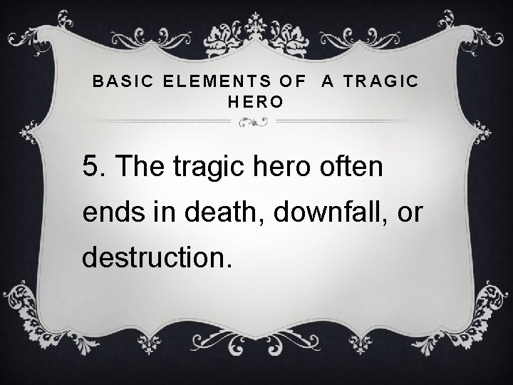 BASIC ELEMENTS OF A TRAGIC HERO 5. The tragic hero often ends in death,