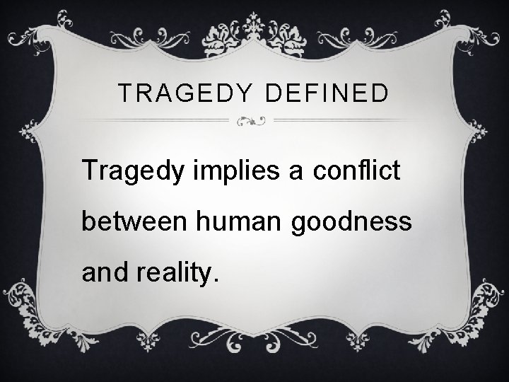 TRAGEDY DEFINED Tragedy implies a conflict between human goodness and reality. 