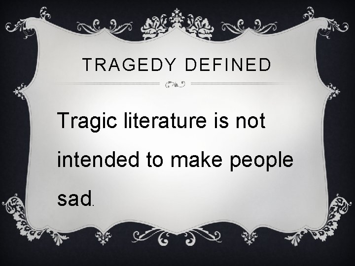 TRAGEDY DEFINED Tragic literature is not intended to make people sad. 