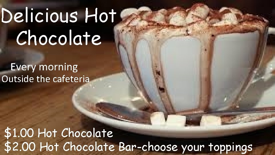 Delicious Hot Chocolate Every morning Outside the cafeteria $1. 00 Hot Chocolate $2. 00 Delicious Hot Chocolate Every morning Outside the cafeteria $1. 00 Hot Chocolate $2. 00