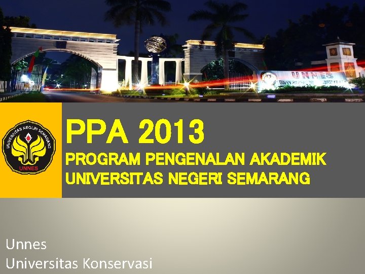 PPA 2013 PROGRAM PENGENALAN AKADEMIK UNIVERSITAS NEGERI SEMARANG Unnes Universitas Konservasi PPA 2013 PROGRAM PENGENALAN AKADEMIK UNIVERSITAS NEGERI SEMARANG Unnes Universitas Konservasi