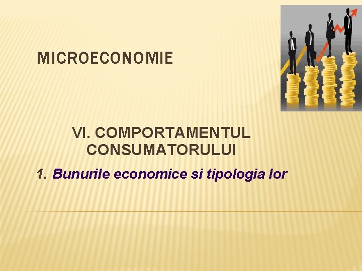 MICROECONOMIE VI. COMPORTAMENTUL CONSUMATORULUI 1. Bunurile economice si tipologia lor 