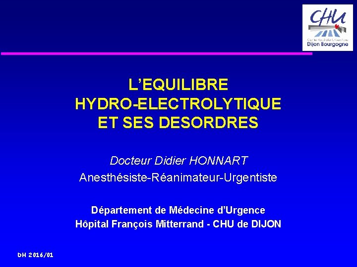 L’EQUILIBRE HYDRO-ELECTROLYTIQUE ET SES DESORDRES Docteur Didier HONNART Anesthésiste-Réanimateur-Urgentiste Département de Médecine d’Urgence Hôpital