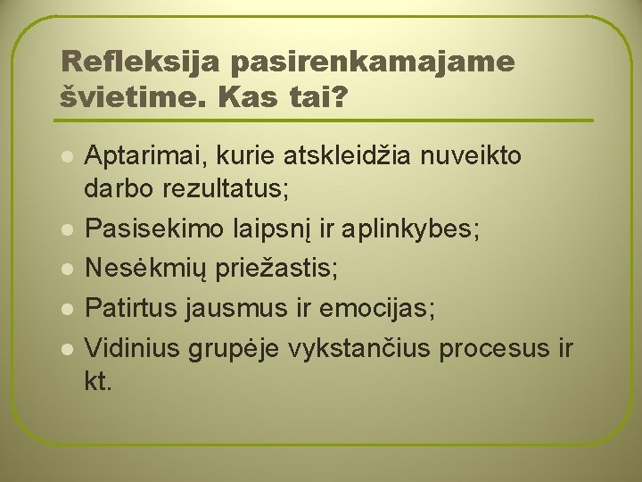 Refleksija pasirenkamajame švietime. Kas tai? l l l Aptarimai, kurie atskleidžia nuveikto darbo rezultatus;