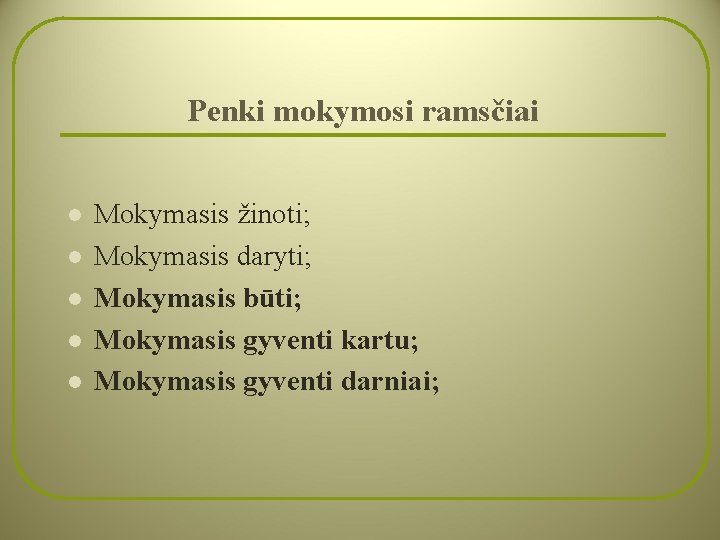 Penki mokymosi ramsčiai l l l Mokymasis žinoti; Mokymasis daryti; Mokymasis būti; Mokymasis gyventi