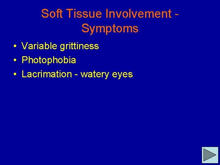Soft Tissue Involvement Symptoms • Variable grittiness • Photophobia • Lacrimation - watery eyes