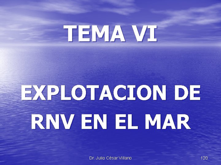 TEMA VI EXPLOTACION DE RNV EN EL MAR Dr. Julio César Villano 120 