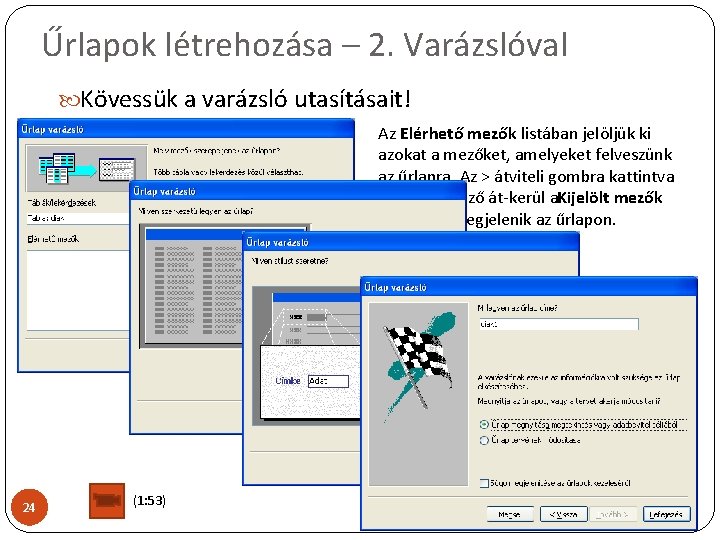 Űrlapok létrehozása – 2. Varázslóval Kövessük a varázsló utasításait! Az Elérhető mezők listában jelöljük