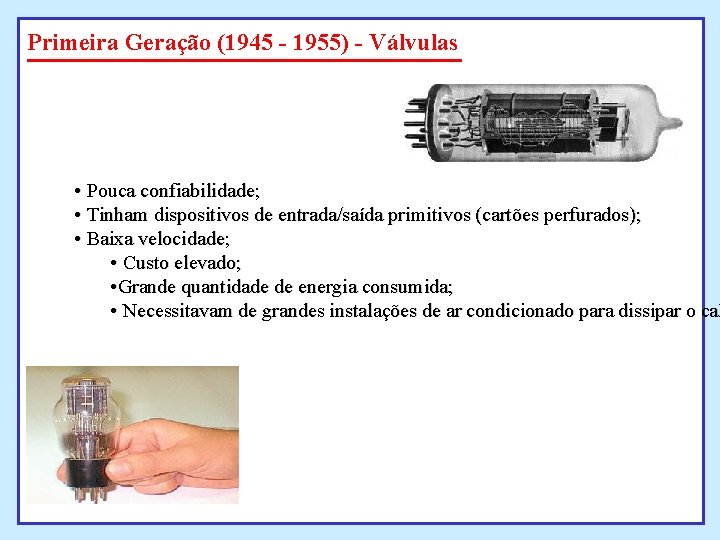 Primeira Geração (1945 - 1955) - Válvulas • Pouca confiabilidade; • Tinham dispositivos de Primeira Geração (1945 - 1955) - Válvulas • Pouca confiabilidade; • Tinham dispositivos de