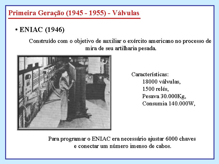 Primeira Geração (1945 - 1955) - Válvulas • ENIAC (1946) Construído com o objetivo Primeira Geração (1945 - 1955) - Válvulas • ENIAC (1946) Construído com o objetivo