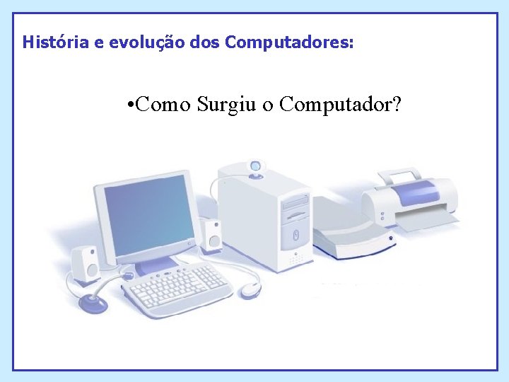 História e evolução dos Computadores: • Como Surgiu o Computador? História e evolução dos Computadores: • Como Surgiu o Computador?