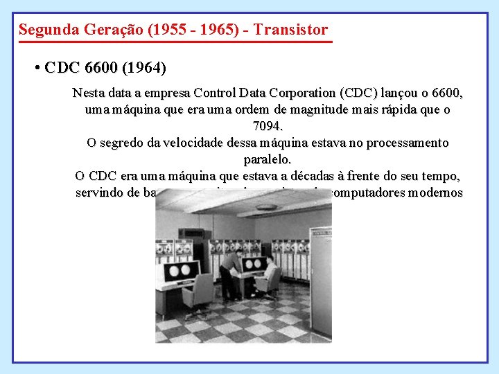 Segunda Geração (1955 - 1965) - Transistor • CDC 6600 (1964) Nesta data a Segunda Geração (1955 - 1965) - Transistor • CDC 6600 (1964) Nesta data a