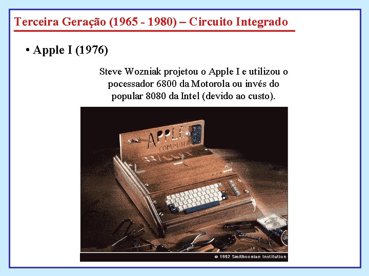 Terceira Geração (1965 - 1980) – Circuito Integrado • Apple I (1976) Steve Wozniak Terceira Geração (1965 - 1980) – Circuito Integrado • Apple I (1976) Steve Wozniak