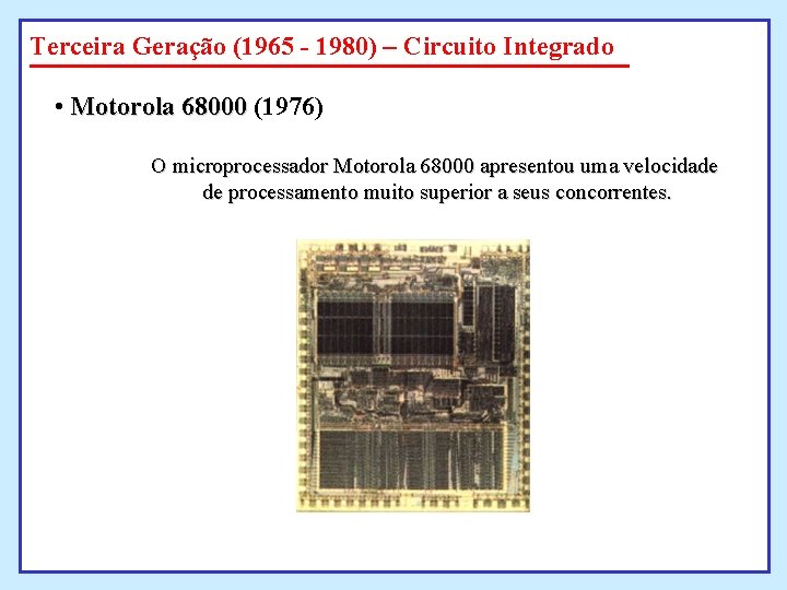 Terceira Geração (1965 - 1980) – Circuito Integrado • Motorola 68000 (1976) O microprocessador Terceira Geração (1965 - 1980) – Circuito Integrado • Motorola 68000 (1976) O microprocessador