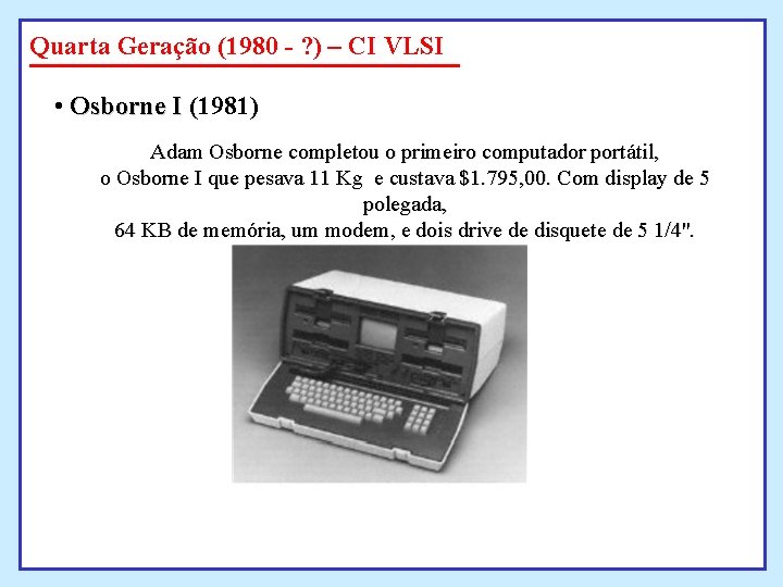 Quarta Geração (1980 - ? ) – CI VLSI • Osborne I (1981) Adam Quarta Geração (1980 - ? ) – CI VLSI • Osborne I (1981) Adam