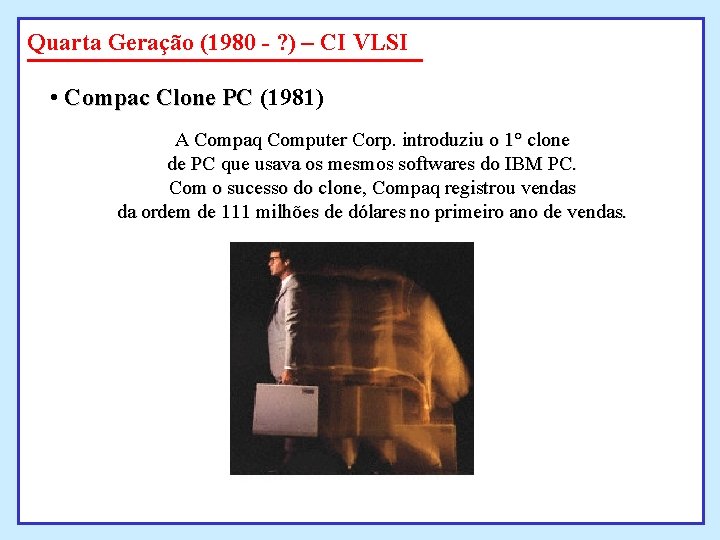 Quarta Geração (1980 - ? ) – CI VLSI • Compac Clone PC (1981) Quarta Geração (1980 - ? ) – CI VLSI • Compac Clone PC (1981)