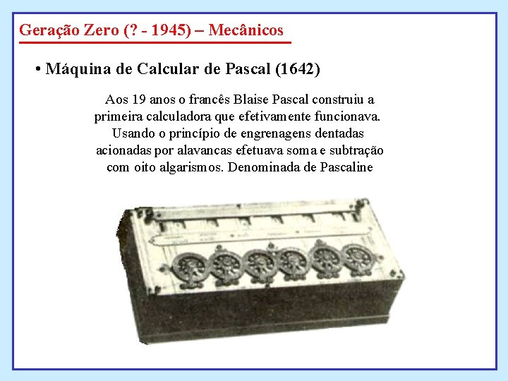 Geração Zero (? - 1945) – Mecânicos • Máquina de Calcular de Pascal (1642) Geração Zero (? - 1945) – Mecânicos • Máquina de Calcular de Pascal (1642)