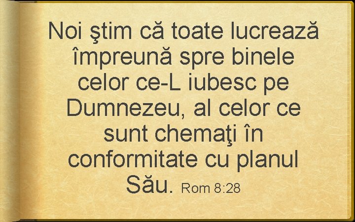 Noi ştim că toate lucrează împreună spre binele celor ce-L iubesc pe Dumnezeu, al Noi ştim că toate lucrează împreună spre binele celor ce-L iubesc pe Dumnezeu, al