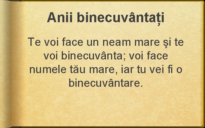 Anii binecuvântați Te voi face un neam mare şi te voi binecuvânta; voi face Anii binecuvântați Te voi face un neam mare şi te voi binecuvânta; voi face