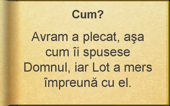 Cum? Avram a plecat, aşa cum îi spusese Domnul, iar Lot a mers împreună Cum? Avram a plecat, aşa cum îi spusese Domnul, iar Lot a mers împreună